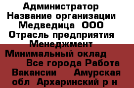 Администратор › Название организации ­ Медведица, ООО › Отрасль предприятия ­ Менеджмент › Минимальный оклад ­ 31 000 - Все города Работа » Вакансии   . Амурская обл.,Архаринский р-н